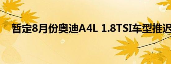 暂定8月份奥迪A4L 1.8TSI车型推迟上市