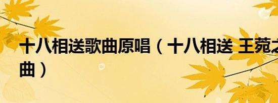 十八相送歌曲原唱（十八相送 王菀之演唱歌曲）