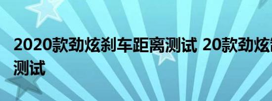 2020款劲炫刹车距离测试 20款劲炫制动性能测试 