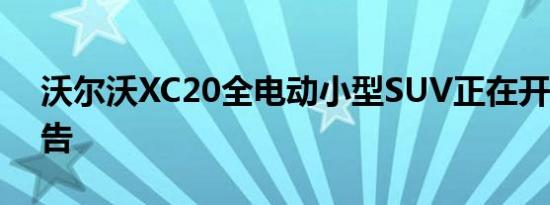 沃尔沃XC20全电动小型SUV正在开发中-报告