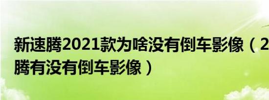 新速腾2021款为啥没有倒车影像（2021款速腾有没有倒车影像）