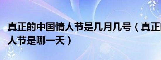 真正的中国情人节是几月几号（真正的中国情人节是哪一天）