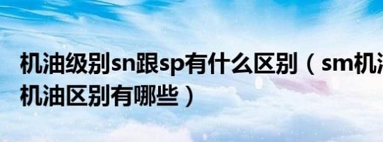 机油级别sn跟sp有什么区别（sm机油和sn级机油区别有哪些）