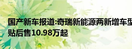 国产新车报道:奇瑞新能源两新增车型上市 补贴后售10.98万起