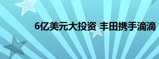 6亿美元大投资 丰田携手滴滴