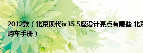 2012款（北京现代ix35 5座设计亮点有哪些 北京现代ix35购车手册）