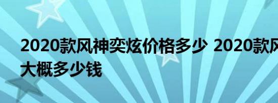 2020款风神奕炫价格多少 2020款风神奕炫大概多少钱 