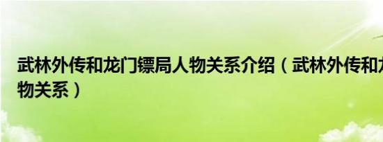 武林外传和龙门镖局人物关系介绍（武林外传和龙门镖局人物关系）