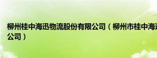 柳州桂中海迅物流股份有限公司（柳州市桂中海迅物流有限公司）