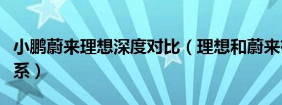 小鹏蔚来理想深度对比（理想和蔚来有什么关系）