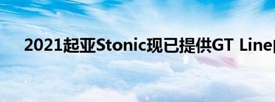 2021起亚Stonic现已提供GT Line内饰