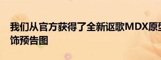 我们从官方获得了全新讴歌MDX原型车的内饰预告图