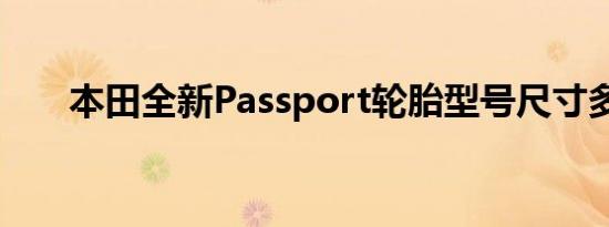 本田全新Passport轮胎型号尺寸多少