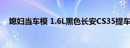 媳妇当车模 1.6L黑色长安CS35提车作业