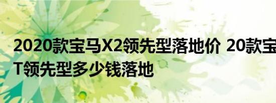 2020款宝马X2领先型落地价 20款宝马X22.0T领先型多少钱落地