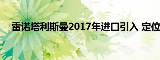 雷诺塔利斯曼2017年进口引入 定位旗舰