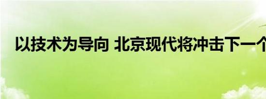 以技术为导向 北京现代将冲击下一个千万