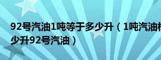 92号汽油1吨等于多少升（1吨汽油相当于多少升92号汽油）