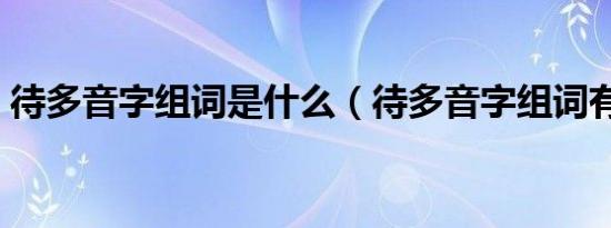 待多音字组词是什么（待多音字组词有哪些）