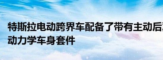 特斯拉电动跨界车配备了带有主动后翼的空气动力学车身套件