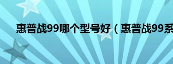 惠普战99哪个型号好（惠普战99系列）