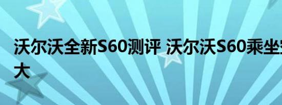 沃尔沃全新S60测评 沃尔沃S60乘坐空间大不大 