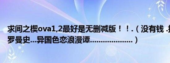 求间之楔ova1,2最好是无删减版！！.（没有钱 .拥抱春天的罗曼史...异国色恋浪漫谭....................）