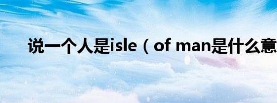 说一个人是isle（of man是什么意思）