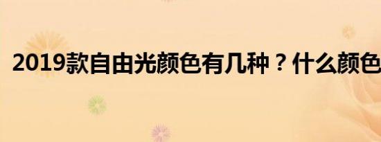 2019款自由光颜色有几种？什么颜色好看？