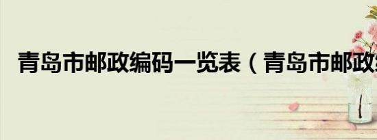 青岛市邮政编码一览表（青岛市邮政编码）