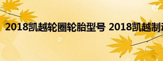 2018凯越轮圈轮胎型号 2018凯越制动形式