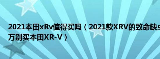 2021本田xRv值得买吗（2021款XRV的致命缺点为什么千万别买本田XR-V）