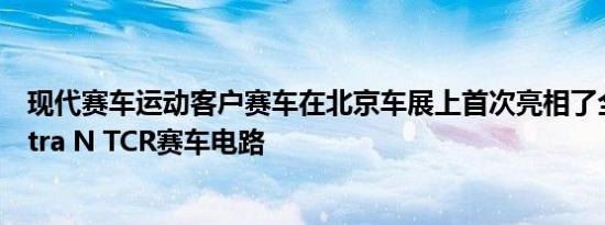 现代赛车运动客户赛车在北京车展上首次亮相了全新的Elantra N TCR赛车电路