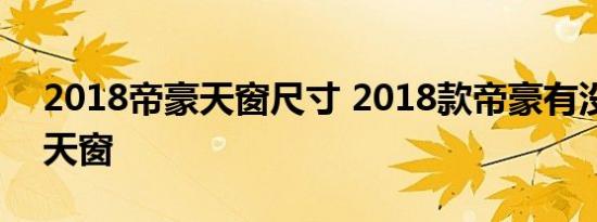 2018帝豪天窗尺寸 2018款帝豪有没有全景天窗 