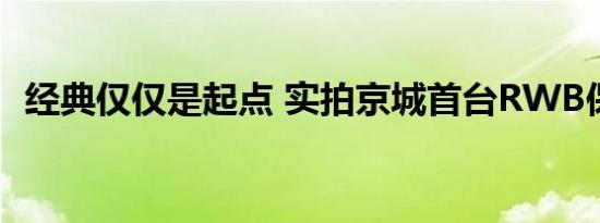 经典仅仅是起点 实拍京城首台RWB保时捷