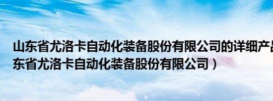 山东省尤洛卡自动化装备股份有限公司的详细产品介绍（山东省尤洛卡自动化装备股份有限公司）