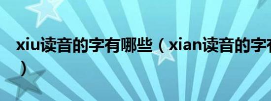 xiu读音的字有哪些（xian读音的字有哪些字）