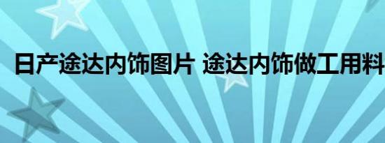 日产途达内饰图片 途达内饰做工用料怎样？