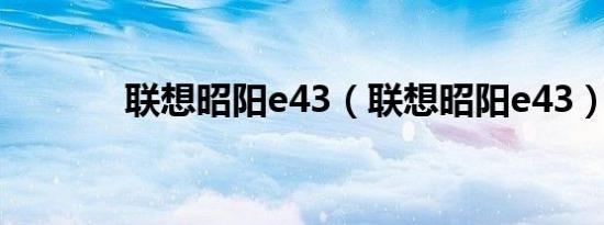 联想昭阳e43（联想昭阳e43）