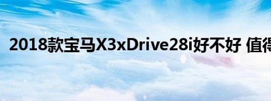 2018款宝马X3xDrive28i好不好 值得买吗 