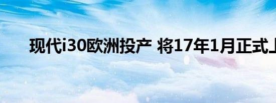 现代i30欧洲投产 将17年1月正式上市