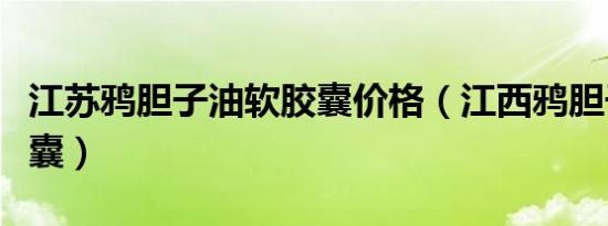 江苏鸦胆子油软胶囊价格（江西鸦胆子油软胶囊）