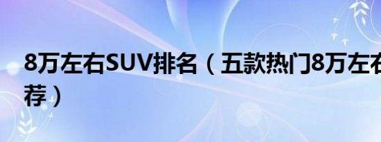 8万左右SUV排名（五款热门8万左右SUV推荐）