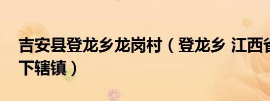 吉安县登龙乡龙岗村（登龙乡 江西省吉安县下辖镇）