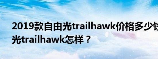 2019款自由光trailhawk价格多少钱？自由光trailhawk怎样？