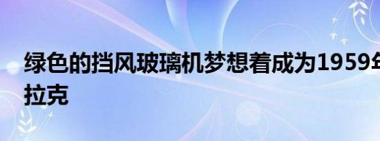 绿色的挡风玻璃机梦想着成为1959年的凯迪拉克