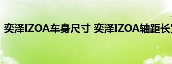 奕泽IZOA车身尺寸 奕泽IZOA轴距长宽参数