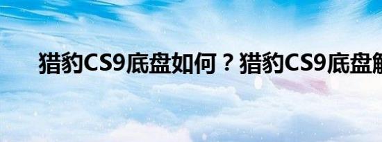 猎豹CS9底盘如何？猎豹CS9底盘解析