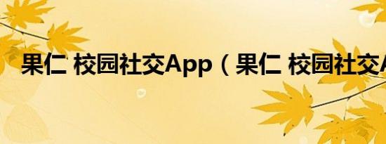 果仁 校园社交App（果仁 校园社交App）