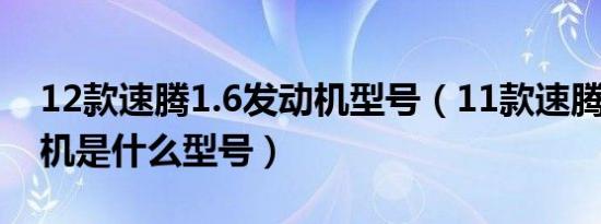 12款速腾1.6发动机型号（11款速腾1.6发动机是什么型号）